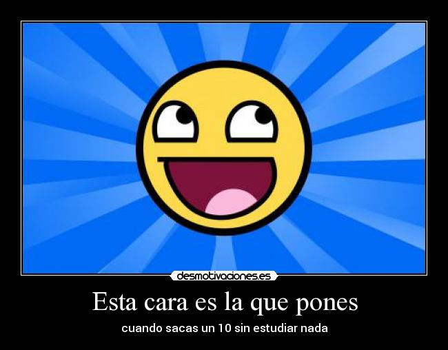 Esta cara es la que pones - cuando sacas un 10 sin estudiar nada