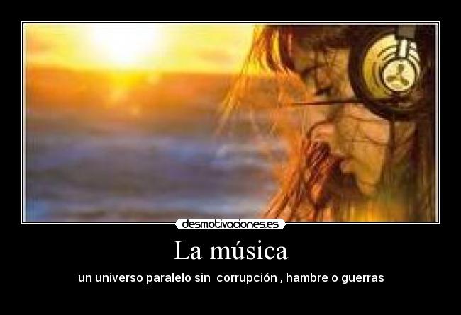 La música - un universo paralelo sin  corrupción , hambre o guerras
