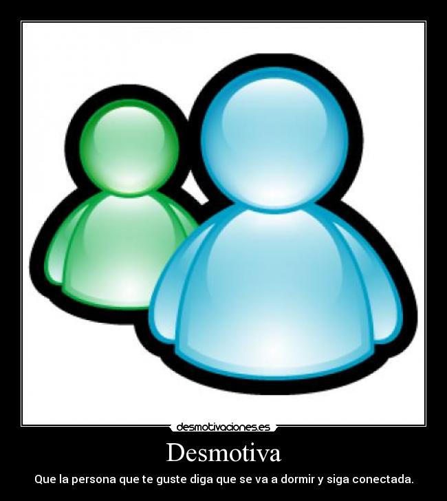 Desmotiva - Que la persona que te guste diga que se va a dormir y siga conectada.