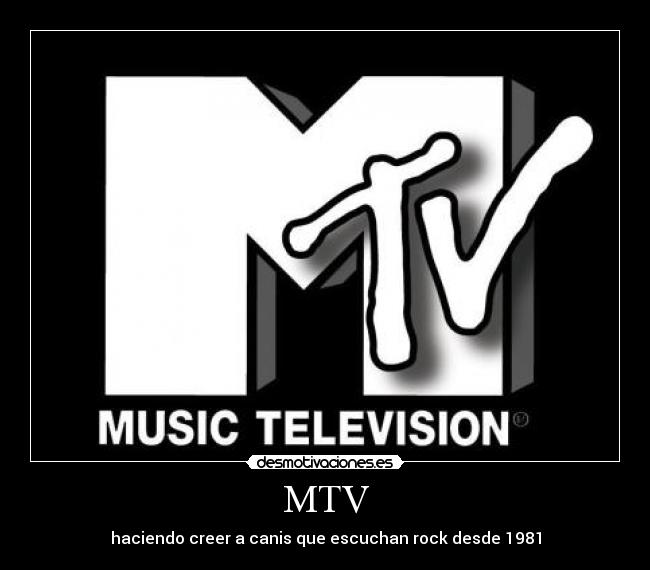 MTV - haciendo creer a canis que escuchan rock desde 1981
