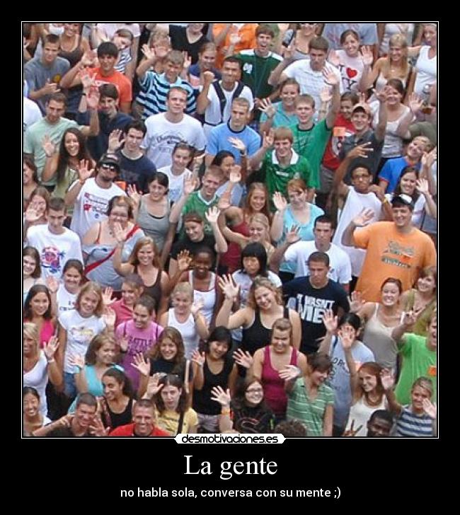 La gente - no habla sola, conversa con su mente ;)