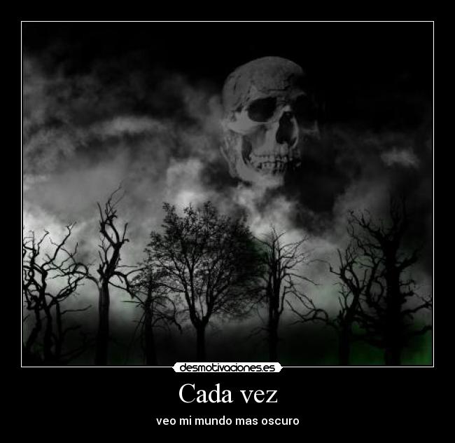 Cada vez - veo mi mundo mas oscuro