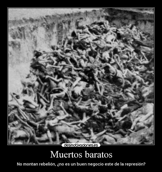 Muertos baratos - No montan rebelión, ¿no es un buen negocio este de la represión?