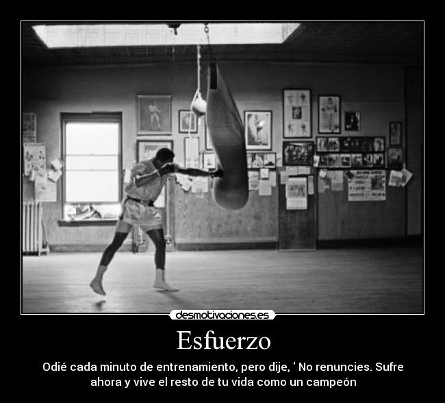 Esfuerzo - Odié cada minuto de entrenamiento, pero dije,  No renuncies. Sufre
ahora y vive el resto de tu vida como un campeón