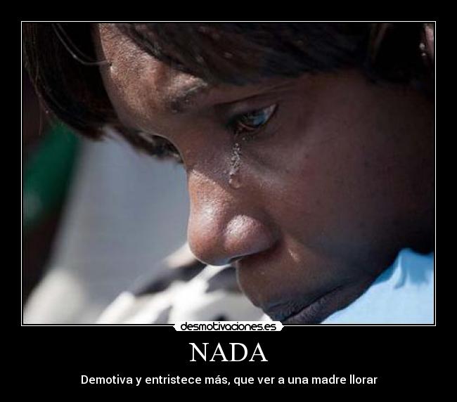 NADA - Demotiva y entristece más, que ver a una madre llorar
