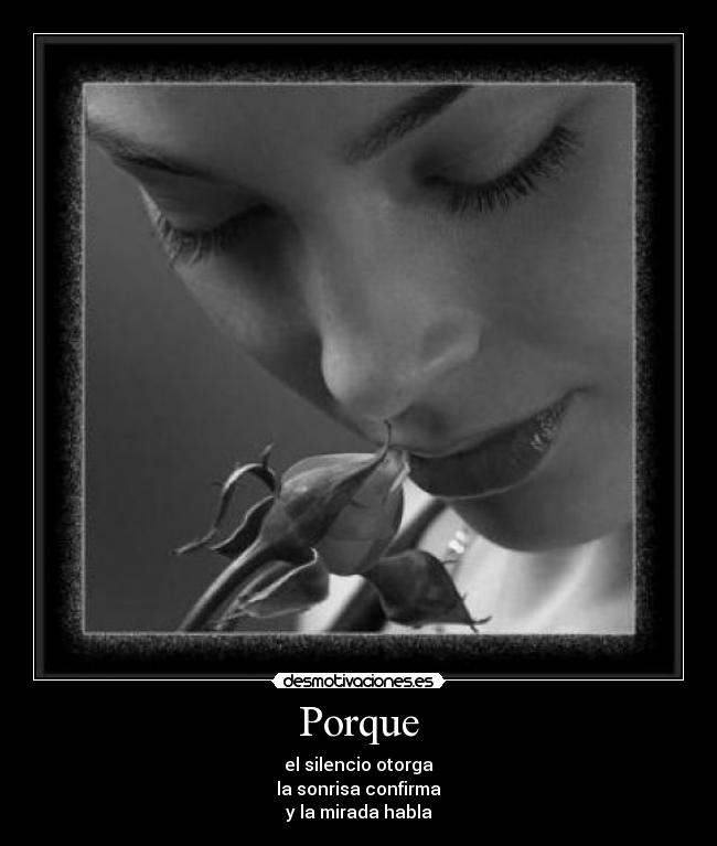 Porque - el silencio otorga
la sonrisa confirma
y la mirada habla