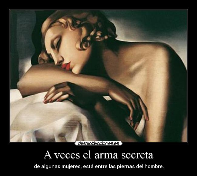 A veces el arma secreta - de algunas mujeres, está entre las piernas del hombre.