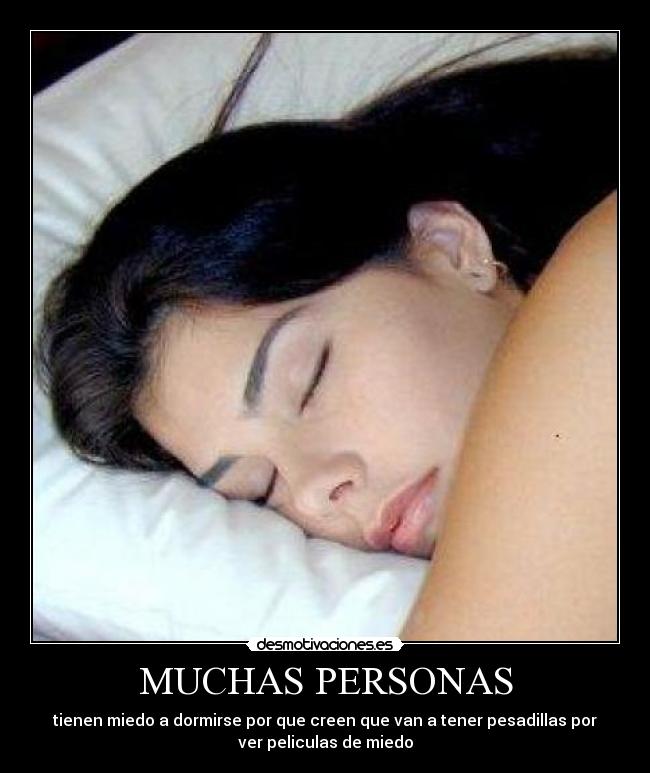 MUCHAS PERSONAS - tienen miedo a dormirse por que creen que van a tener pesadillas por
ver peliculas de miedo