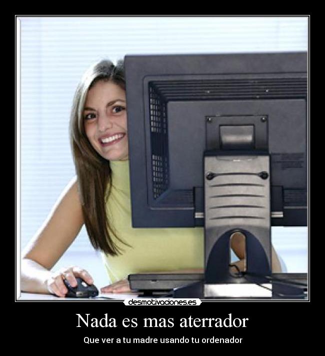 Nada es mas aterrador - Que ver a tu madre usando tu ordenador