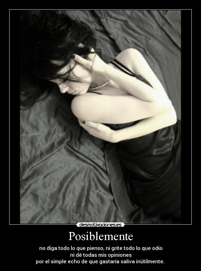 Posiblemente - no diga todo lo que pienso, ni grite todo lo que odio
ni dé todas mis opiniones
por el simple echo de que gastaría saliva inútilmente. 