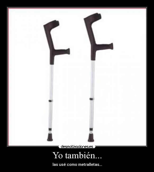 Yo también... - las usé como metralletas...