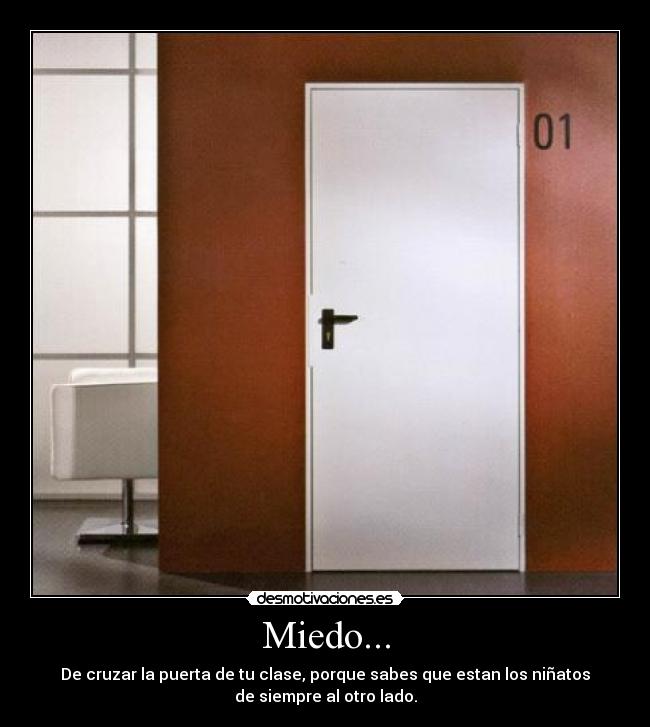 Miedo... - De cruzar la puerta de tu clase, porque sabes que estan los niñatos
de siempre al otro lado.