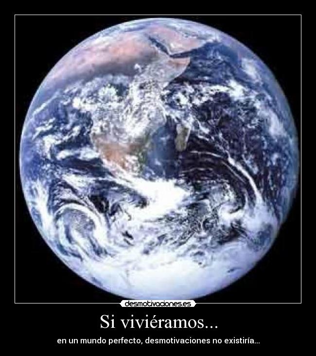 Si viviéramos... - en un mundo perfecto, desmotivaciones no existiría...