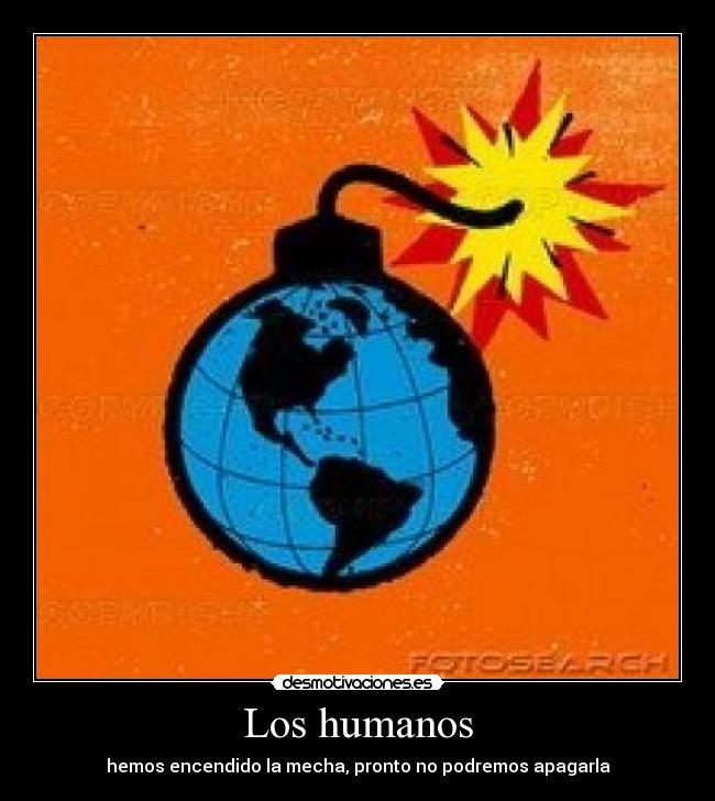 Los humanos - hemos encendido la mecha, pronto no podremos apagarla