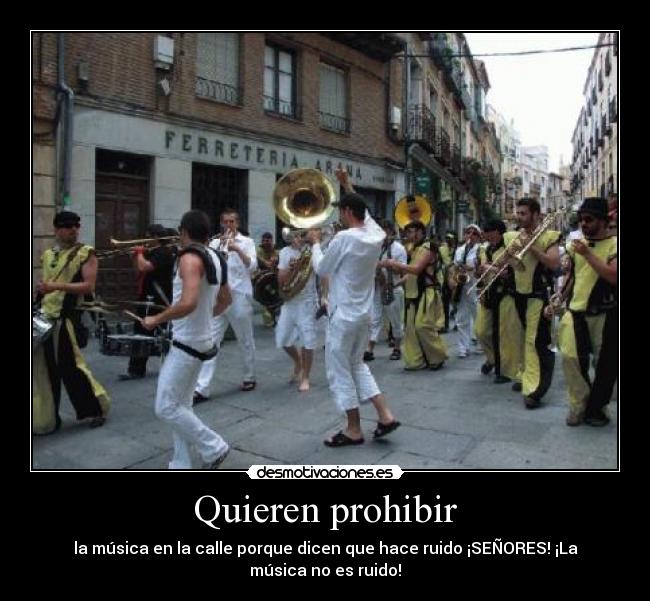 Quieren prohibir - la música en la calle porque dicen que hace ruido ¡SEÑORES! ¡La
música no es ruido!