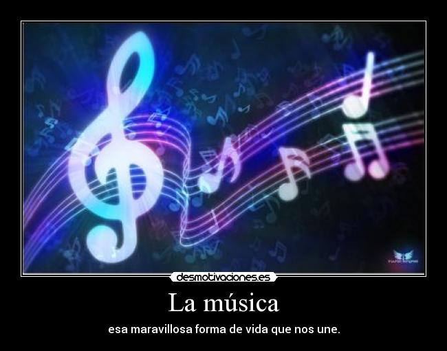 La música - esa maravillosa forma de vida que nos une.