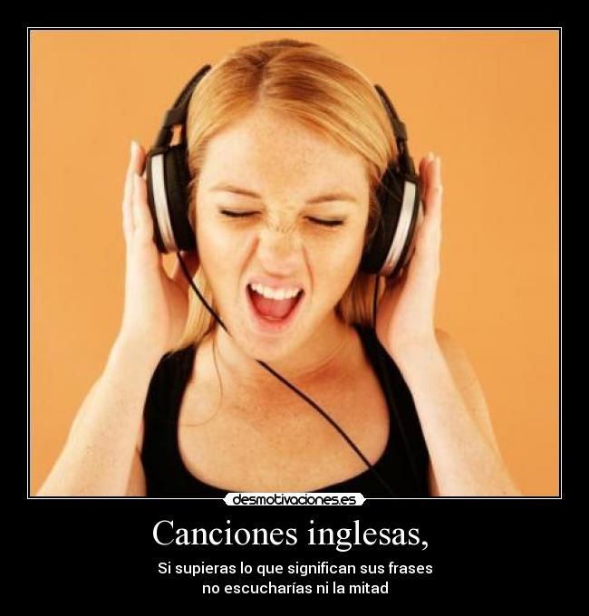 Canciones inglesas,  - Si supieras lo que significan sus frases
no escucharías ni la mitad