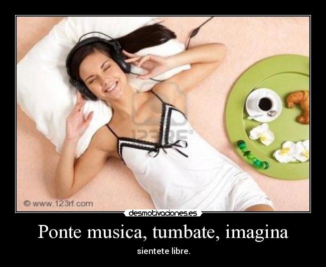 Ponte musica, tumbate, imagina - sientete libre.