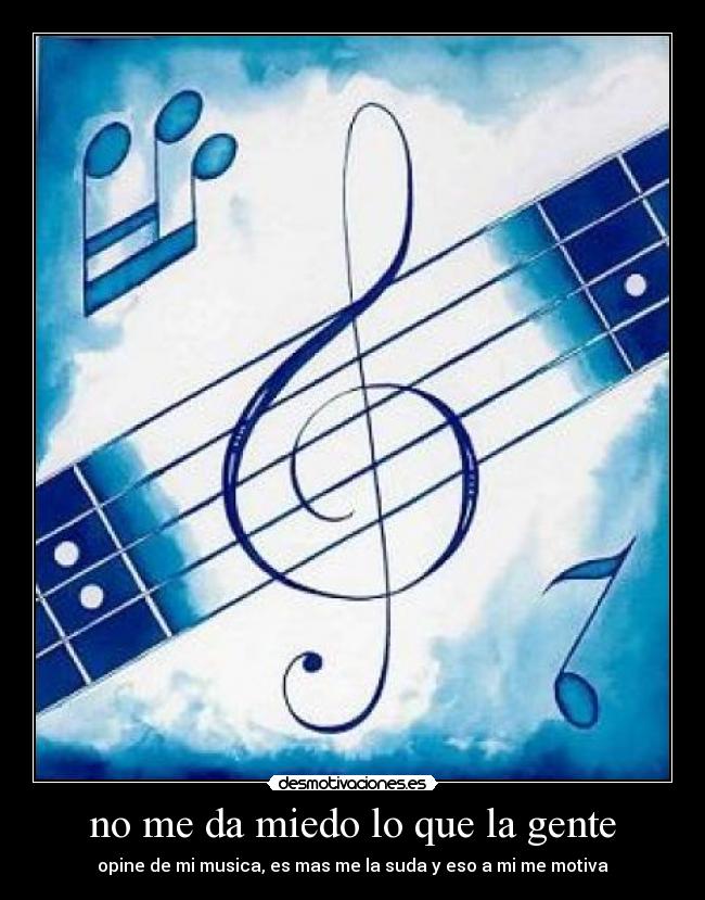 no me da miedo lo que la gente - opine de mi musica, es mas me la suda y eso a mi me motiva