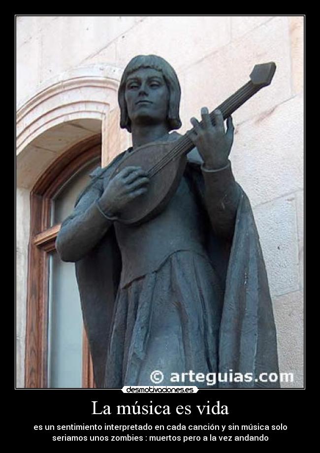 La música es vida - es un sentimiento interpretado en cada canción y sin música solo
seriamos unos zombies : muertos pero a la vez andando