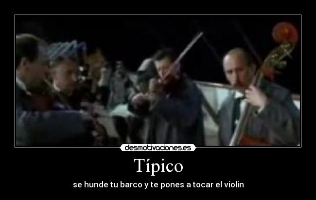 Típico - se hunde tu barco y te pones a tocar el violin