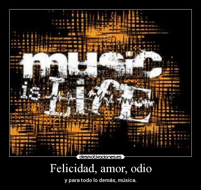 Felicidad, amor, odio - y para todo lo demás, música.