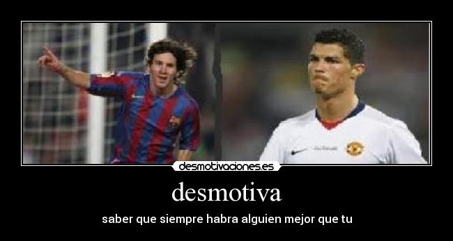 desmotiva - saber que siempre habra alguien mejor que tu