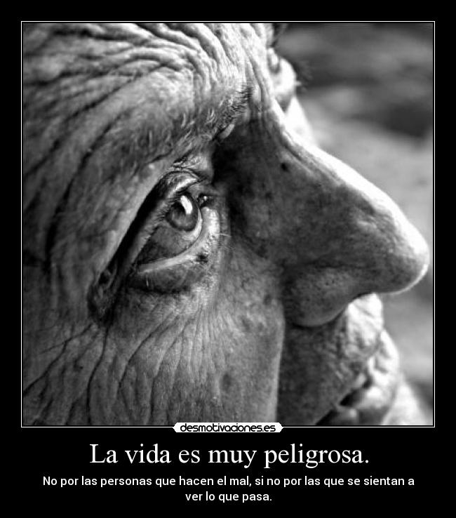 La vida es muy peligrosa. -