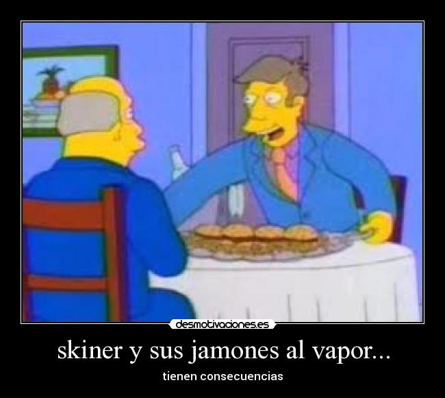 skiner y sus jamones al vapor... - 