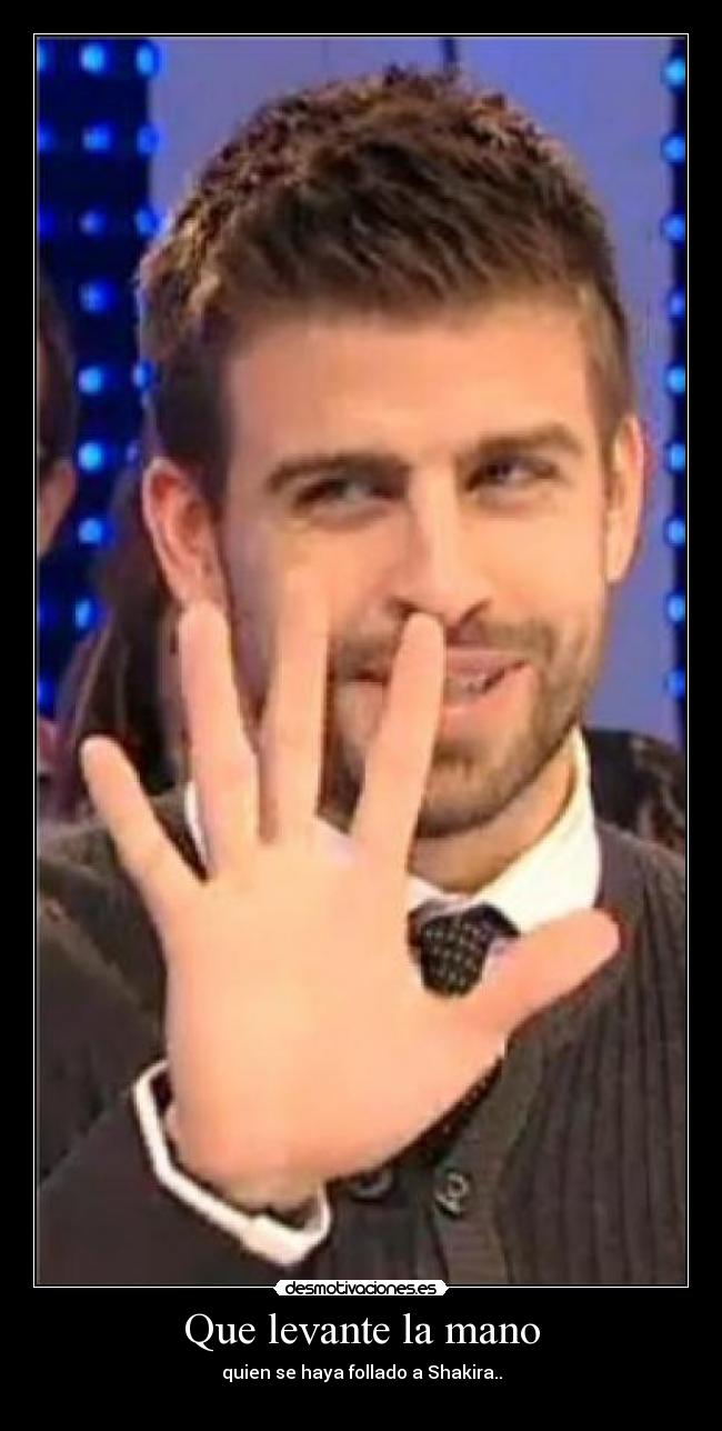 Que levante la mano - quien se haya follado a Shakira..