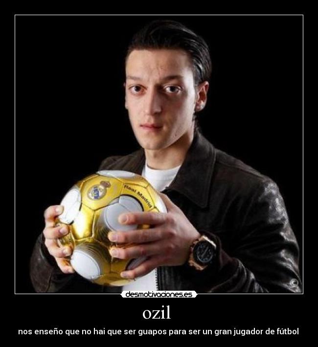 ozil  - nos enseño que no hai que ser guapos para ser un gran jugador de fútbol 