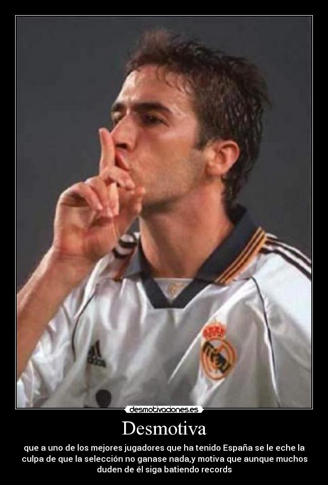 Desmotiva - que a uno de los mejores jugadores que ha tenido España se le eche la
culpa de que la selección no ganase nada,y motiva que aunque muchos
duden de él siga batiendo records