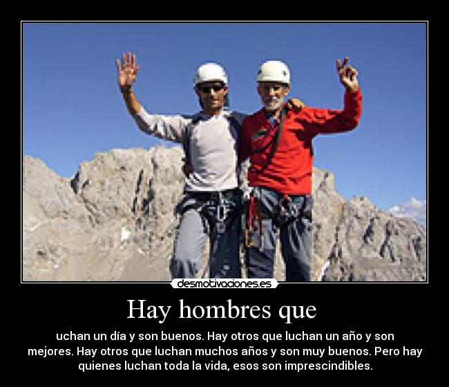 Hay hombres que - uchan un día y son buenos. Hay otros que luchan un año y son
mejores. Hay otros que luchan muchos años y son muy buenos. Pero hay
quienes luchan toda la vida, esos son imprescindibles.