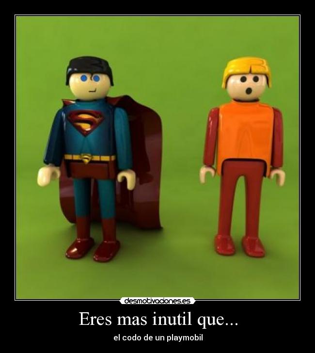 Eres mas inutil que... - el codo de un playmobil