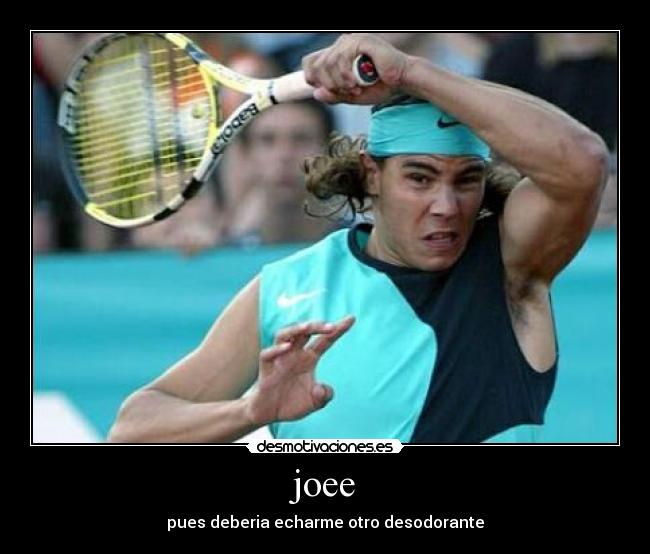 joee - pues deberia echarme otro desodorante