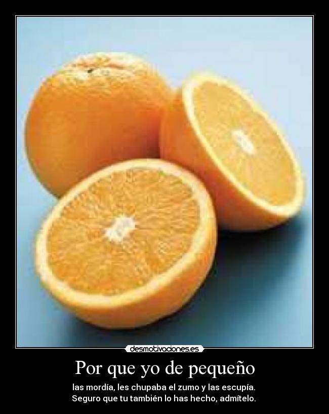 Por que yo de pequeño - las mordía, les chupaba el zumo y las escupía.
Seguro que tu también lo has hecho, admítelo.