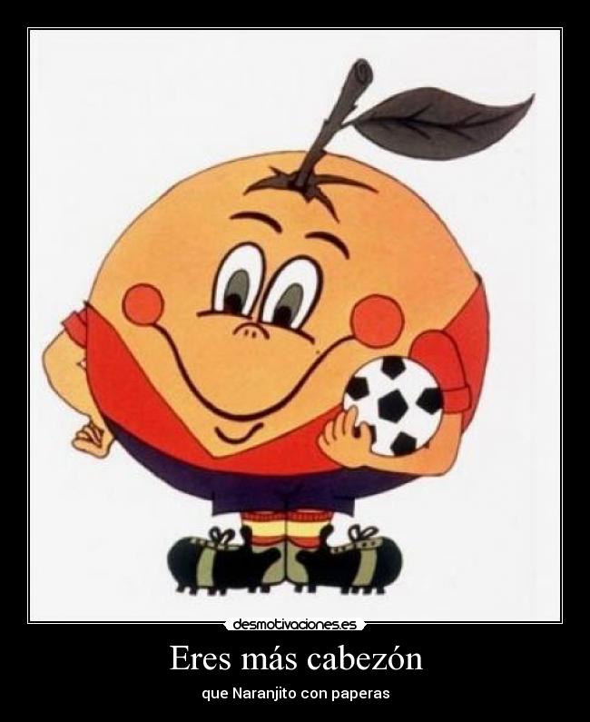 Eres más cabezón - 