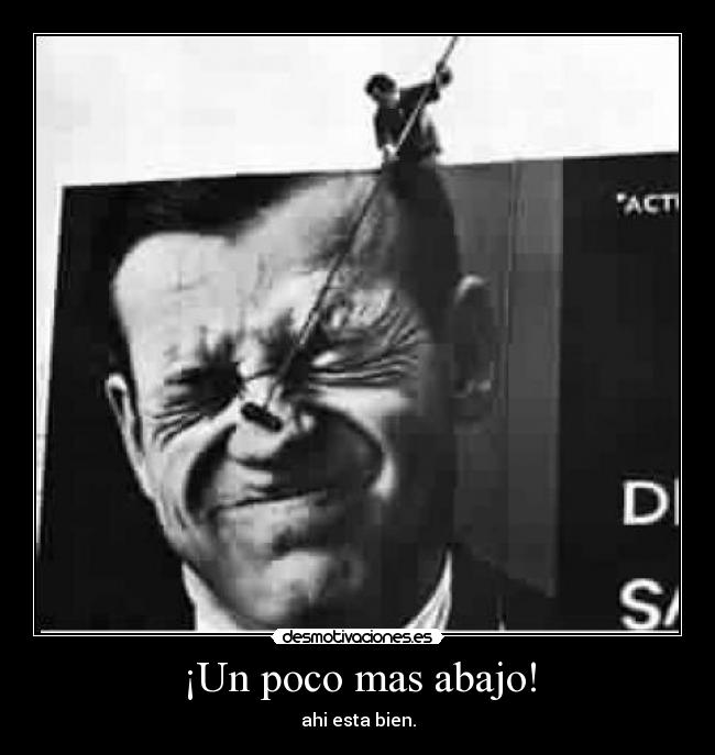 ¡Un poco mas abajo! - ahi esta bien.