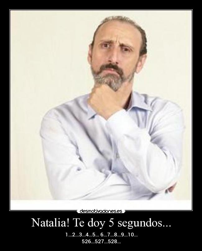 Natalia! Te doy 5 segundos... -