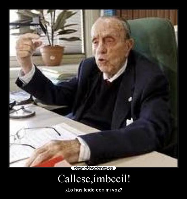 Callese,ímbecil! -