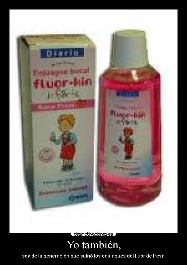 Yo también, - soy de la generación que sufrió los enjuagues del flúor de fresa.