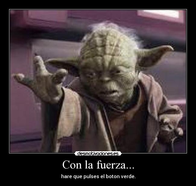 Con la fuerza... - hare que pulses el boton verde.