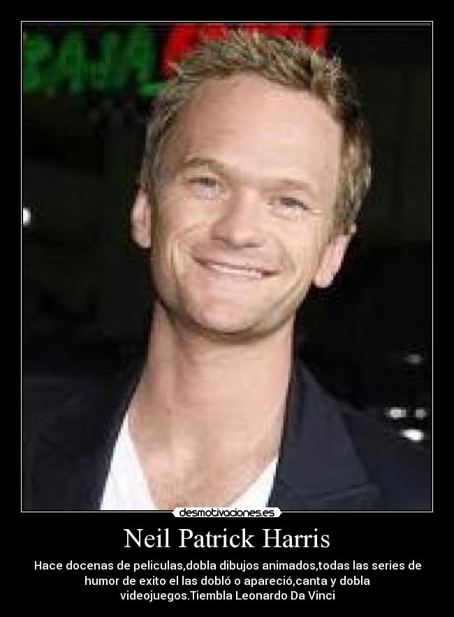 Neil Patrick Harris - Hace docenas de peliculas,dobla dibujos animados,todas las series de
humor de exito el las dobló o apareció,canta y dobla
videojuegos.Tiembla Leonardo Da Vinci