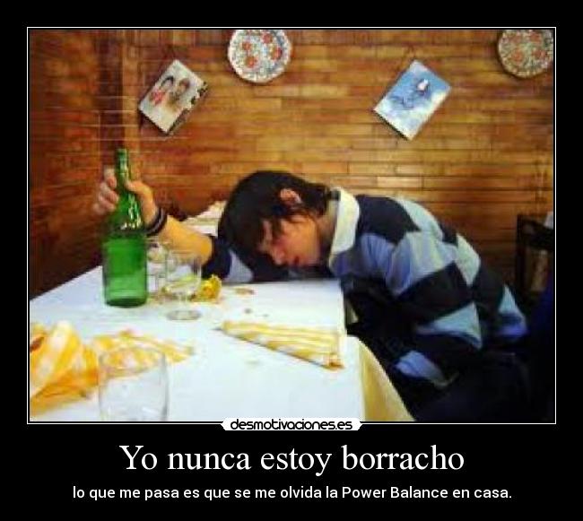 Yo nunca estoy borracho - lo que me pasa es que se me olvida la Power Balance en casa.