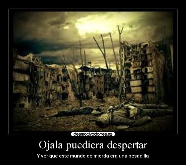 Ojala puediera despertar - Y ver que este mundo de mierda era una pesadilla