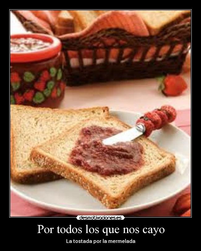 Por todos los que nos cayo - La tostada por la mermelada