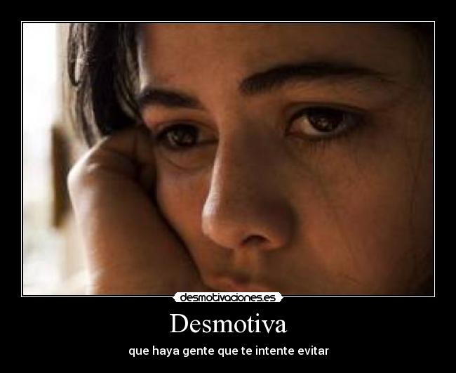 Desmotiva - que haya gente que te intente evitar