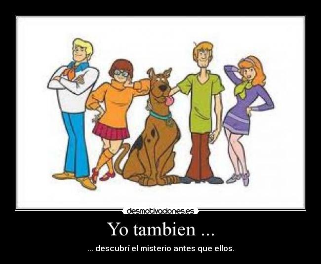 Yo tambien ... - ... descubrí el misterio antes que ellos.