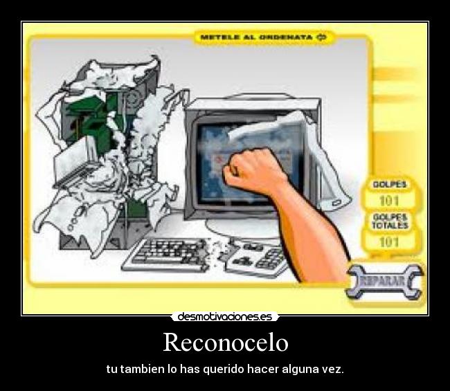 Reconocelo - tu tambien lo has querido hacer alguna vez.
