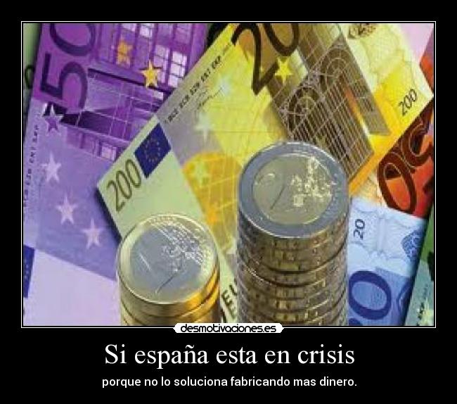 Si españa esta en crisis - porque no lo soluciona fabricando mas dinero.